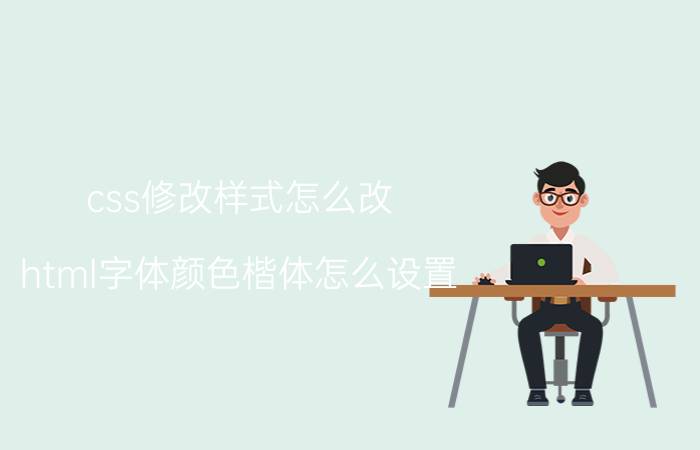 css修改样式怎么改 html字体颜色楷体怎么设置？